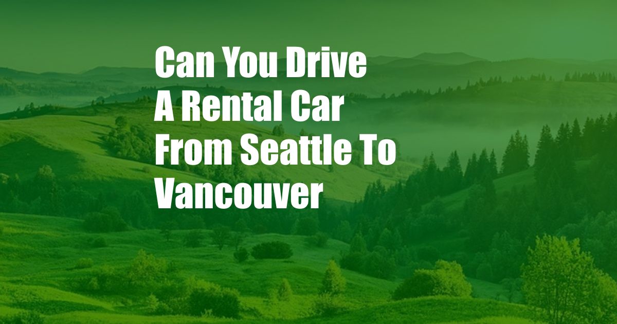 Can You Drive A Rental Car From Seattle To Vancouver