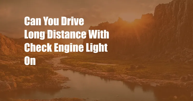 Can You Drive Long Distance With Check Engine Light On