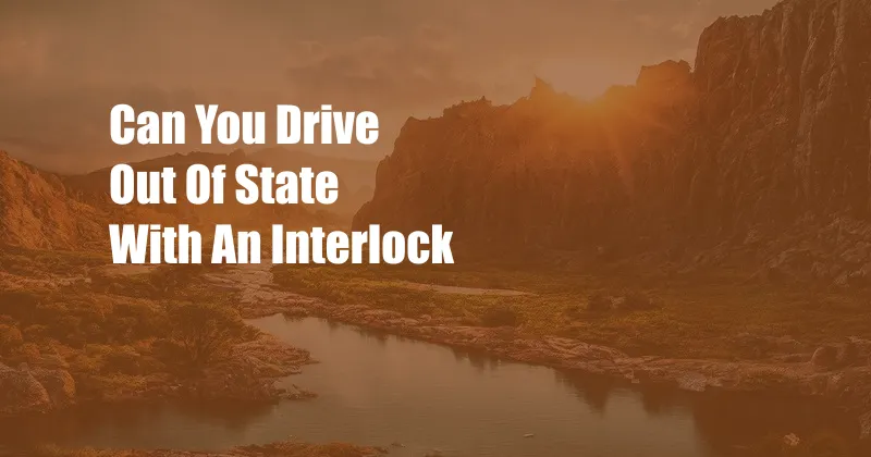 Can You Drive Out Of State With An Interlock