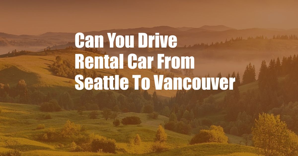 Can You Drive Rental Car From Seattle To Vancouver