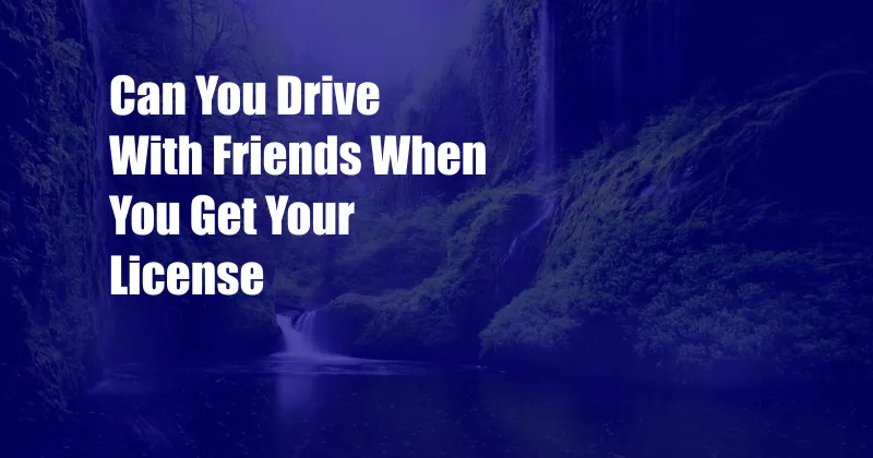 Can You Drive With Friends When You Get Your License