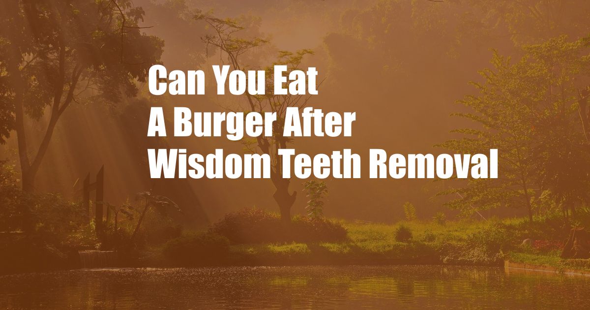 Can You Eat A Burger After Wisdom Teeth Removal