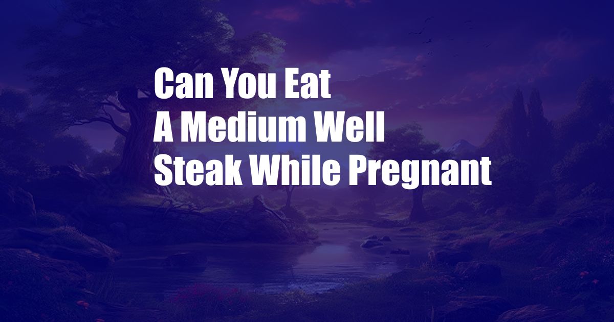 Can You Eat A Medium Well Steak While Pregnant