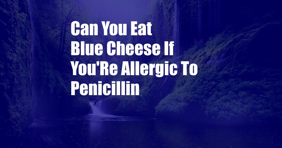 Can You Eat Blue Cheese If You'Re Allergic To Penicillin