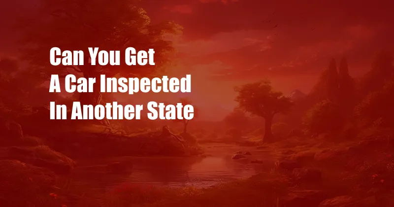 Can You Get A Car Inspected In Another State