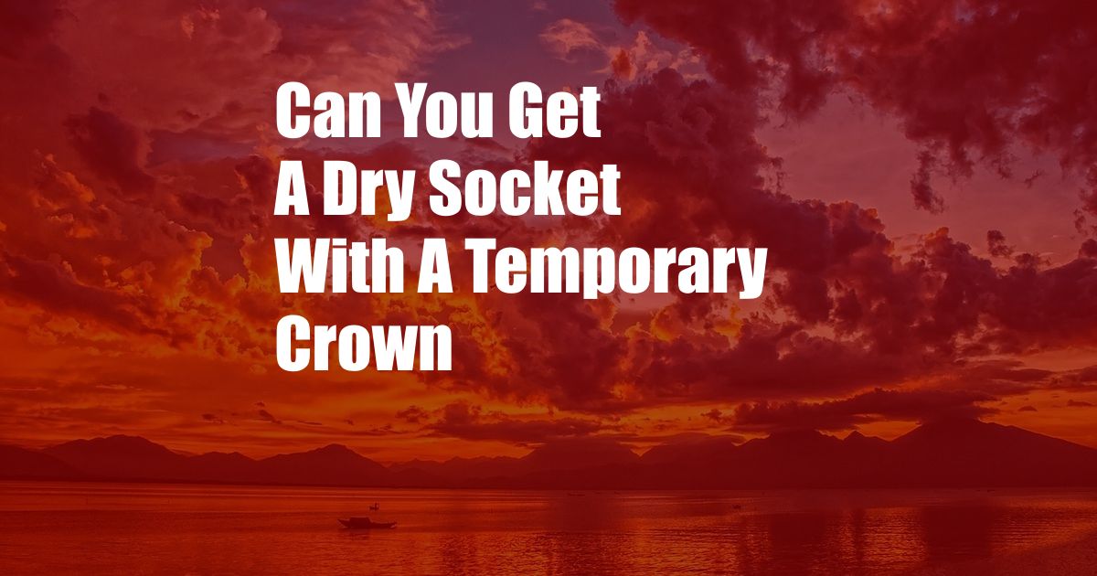 Can You Get A Dry Socket With A Temporary Crown