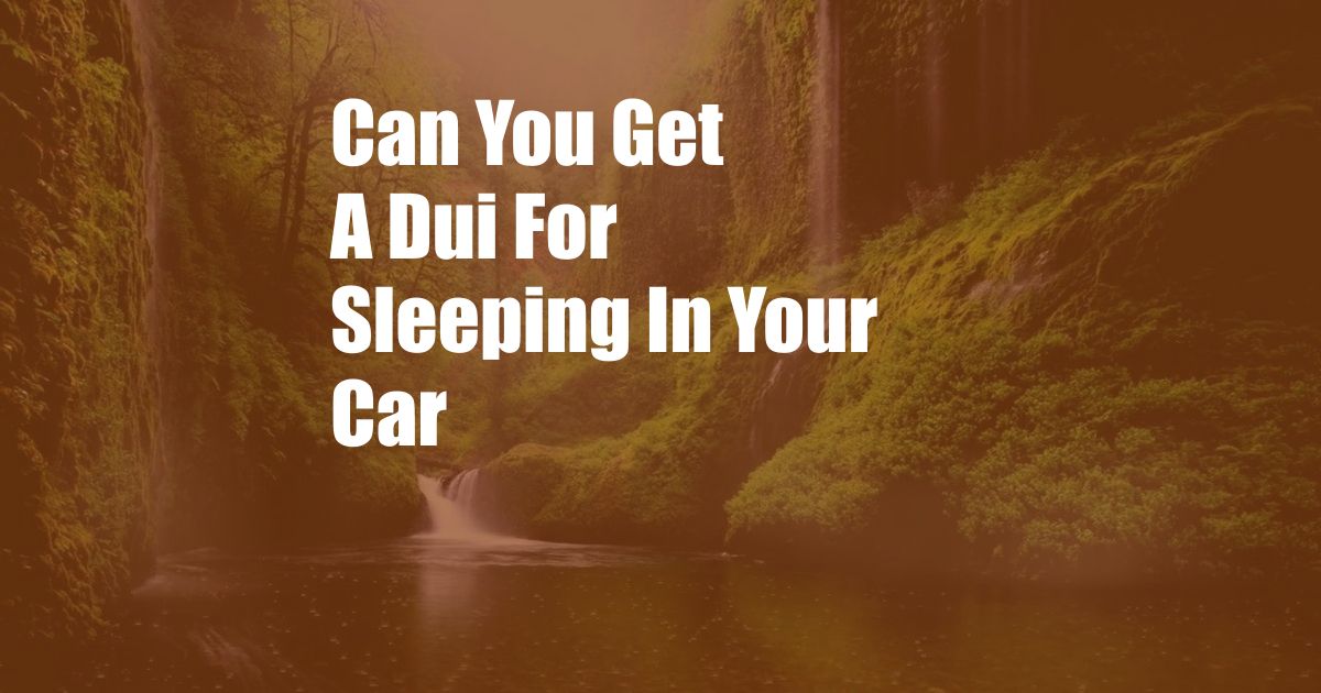 Can You Get A Dui For Sleeping In Your Car