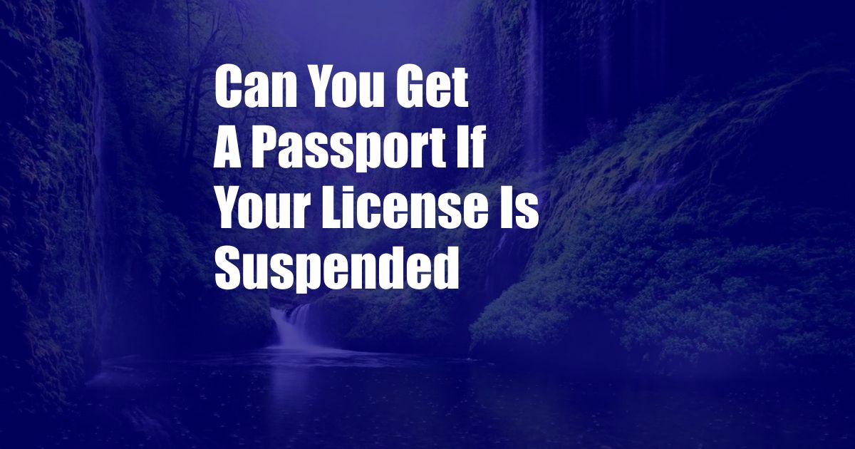 Can You Get A Passport If Your License Is Suspended