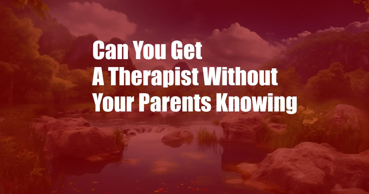 Can You Get A Therapist Without Your Parents Knowing