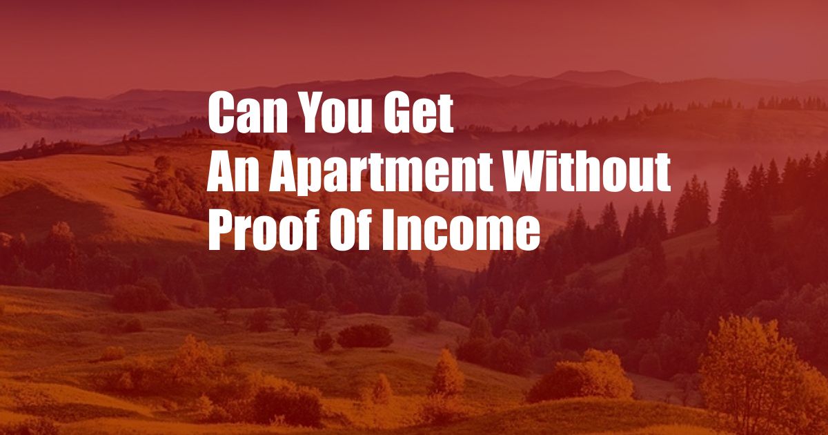 Can You Get An Apartment Without Proof Of Income