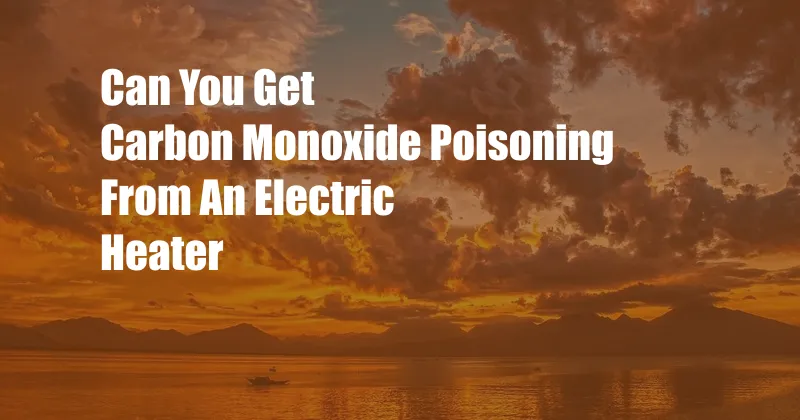 Can You Get Carbon Monoxide Poisoning From An Electric Heater