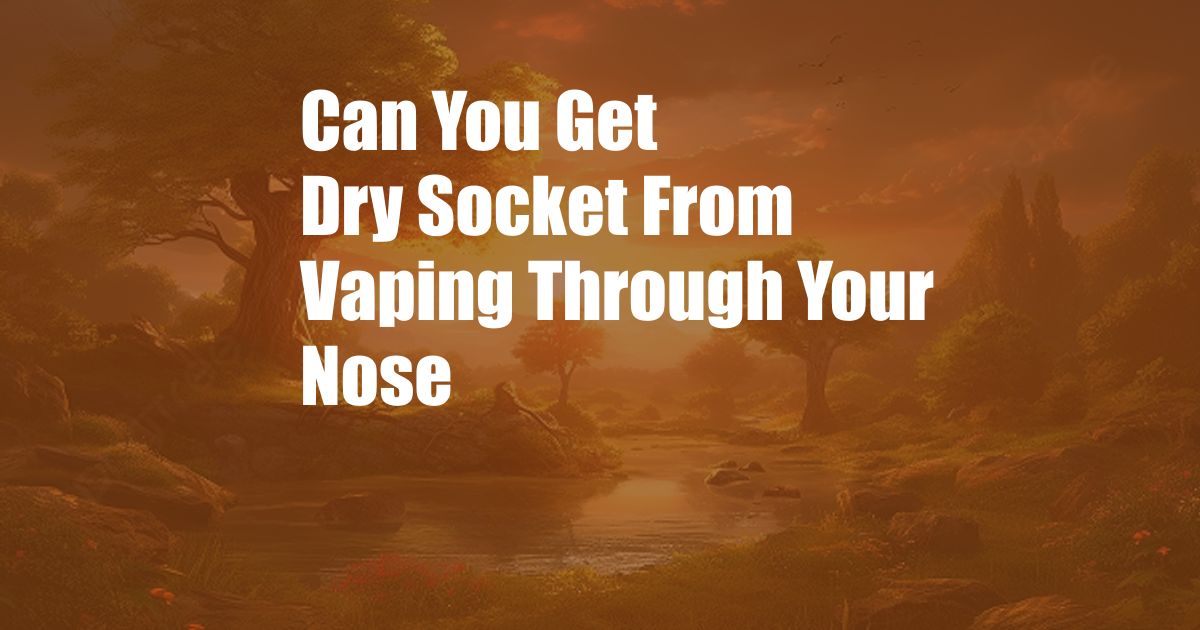 Can You Get Dry Socket From Vaping Through Your Nose