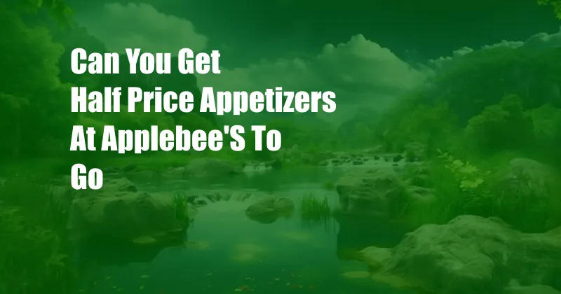 Can You Get Half Price Appetizers At Applebee'S To Go