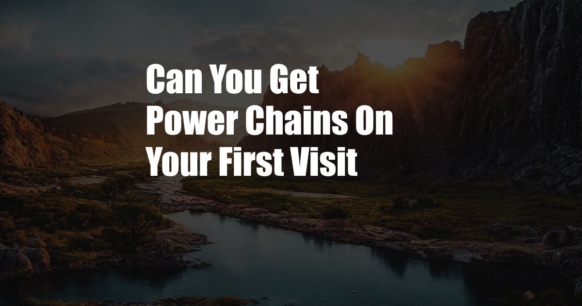 Can You Get Power Chains On Your First Visit