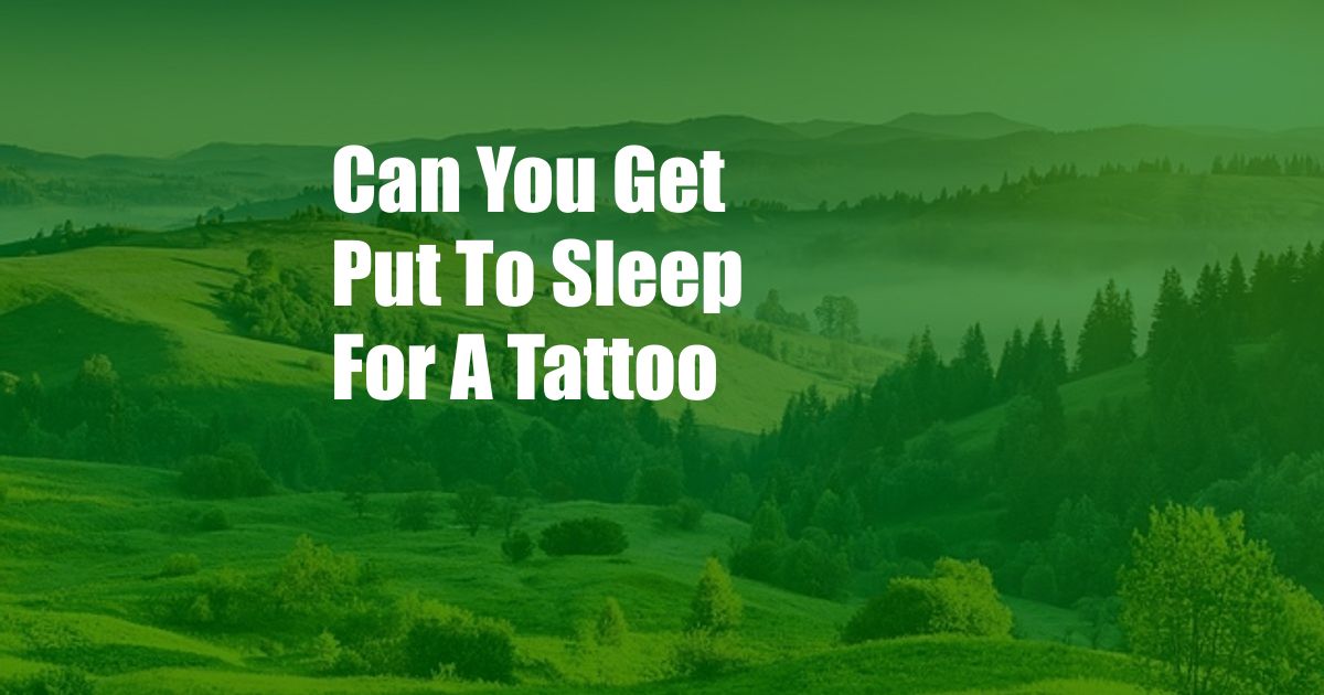 Can You Get Put To Sleep For A Tattoo