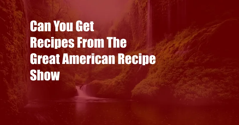 Can You Get Recipes From The Great American Recipe Show