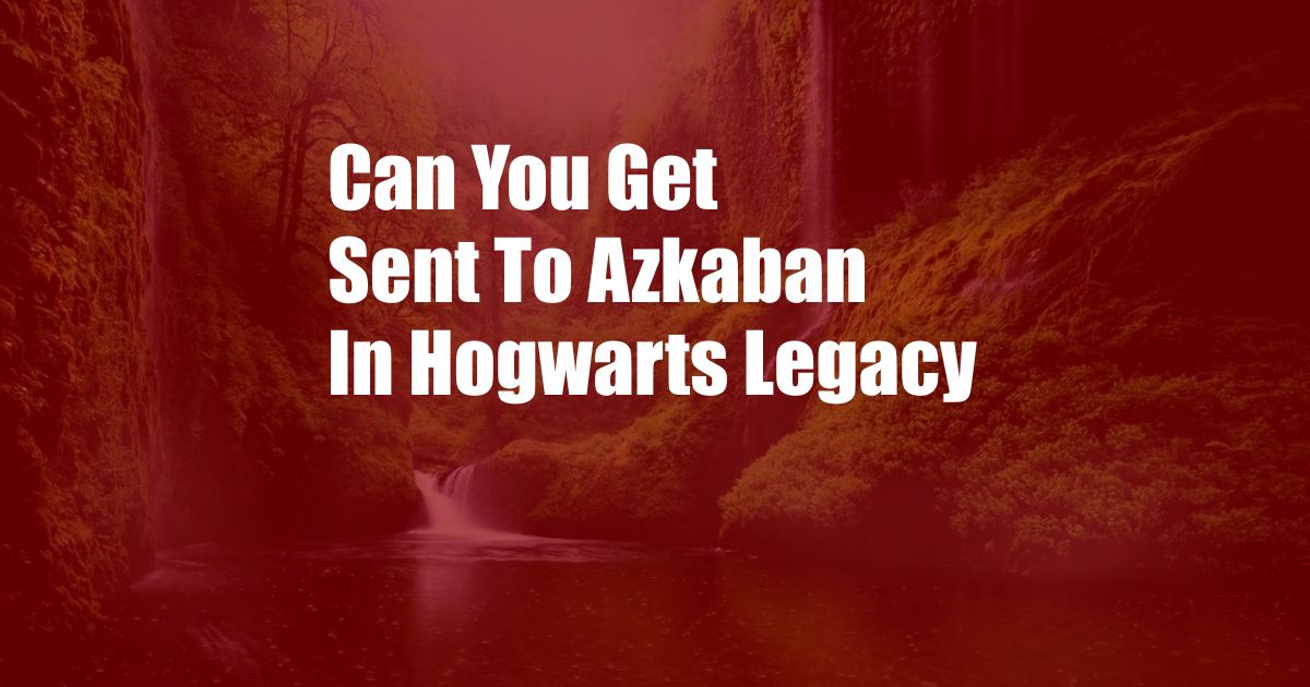 Can You Get Sent To Azkaban In Hogwarts Legacy