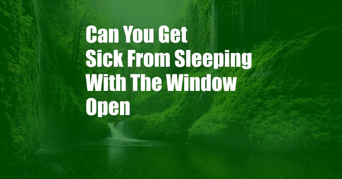 Can You Get Sick From Sleeping With The Window Open