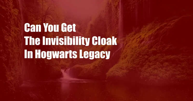 Can You Get The Invisibility Cloak In Hogwarts Legacy
