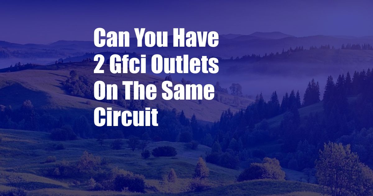 Can You Have 2 Gfci Outlets On The Same Circuit