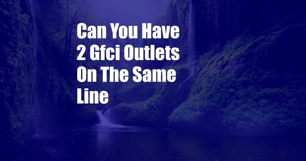 Can You Have 2 Gfci Outlets On The Same Line