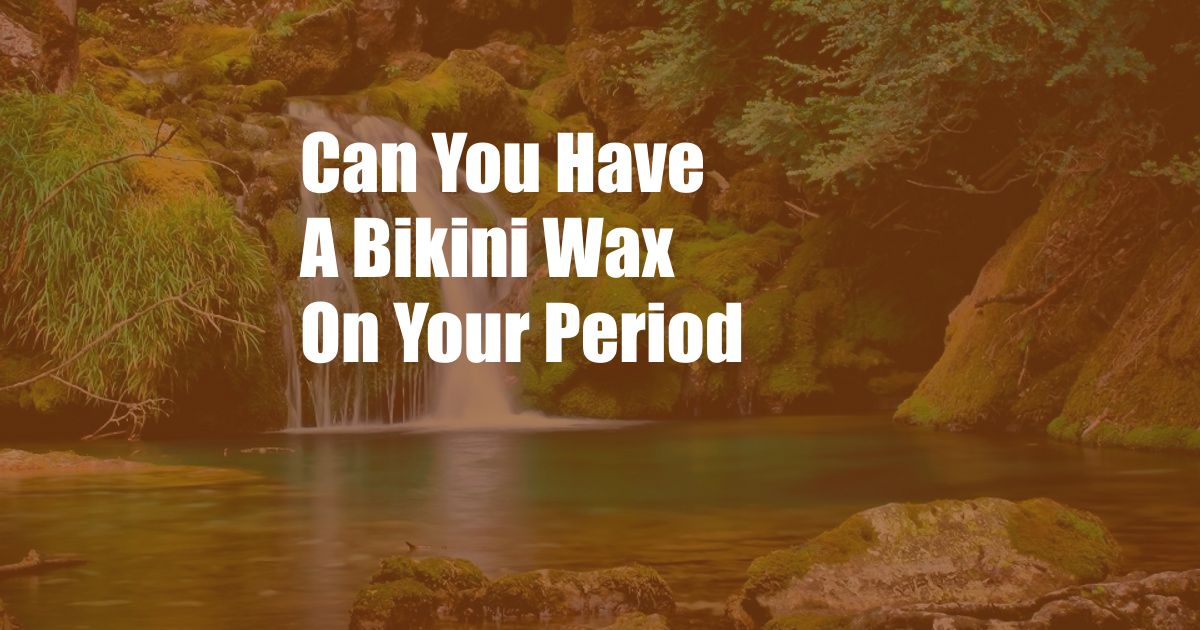 Can You Have A Bikini Wax On Your Period