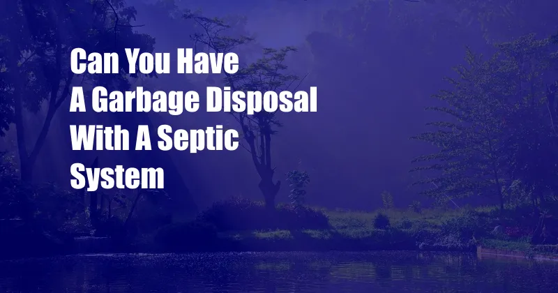 Can You Have A Garbage Disposal With A Septic System