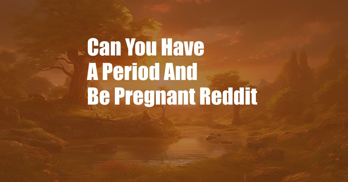 Can You Have A Period And Be Pregnant Reddit