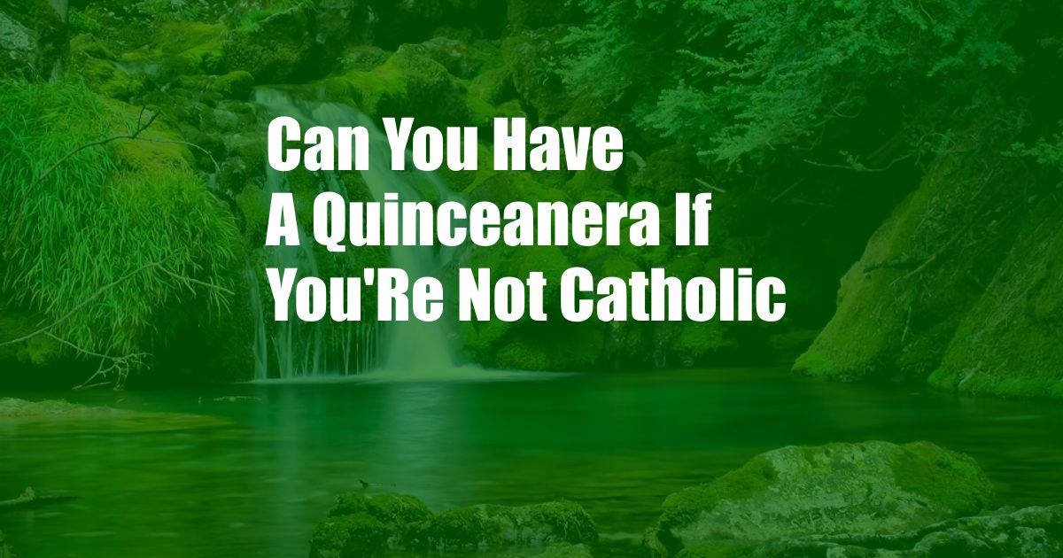 Can You Have A Quinceanera If You'Re Not Catholic