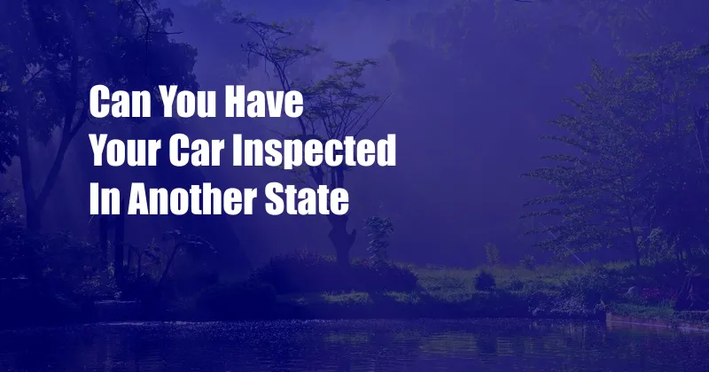 Can You Have Your Car Inspected In Another State