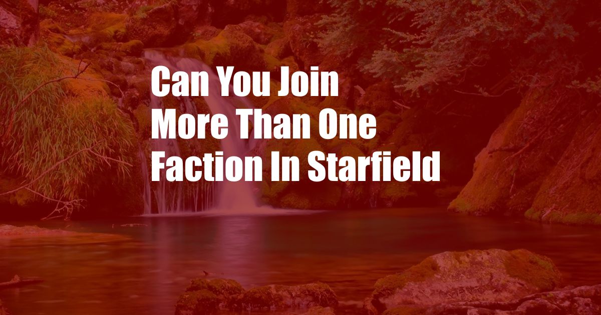 Can You Join More Than One Faction In Starfield