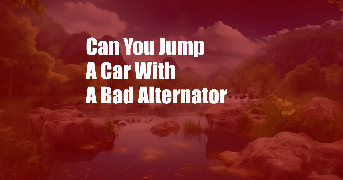 Can You Jump A Car With A Bad Alternator