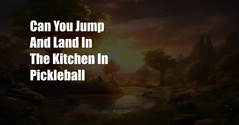 Can You Jump And Land In The Kitchen In Pickleball