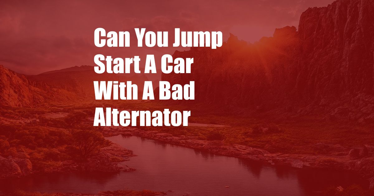 Can You Jump Start A Car With A Bad Alternator