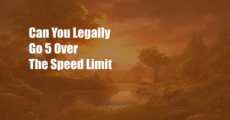 Can You Legally Go 5 Over The Speed Limit