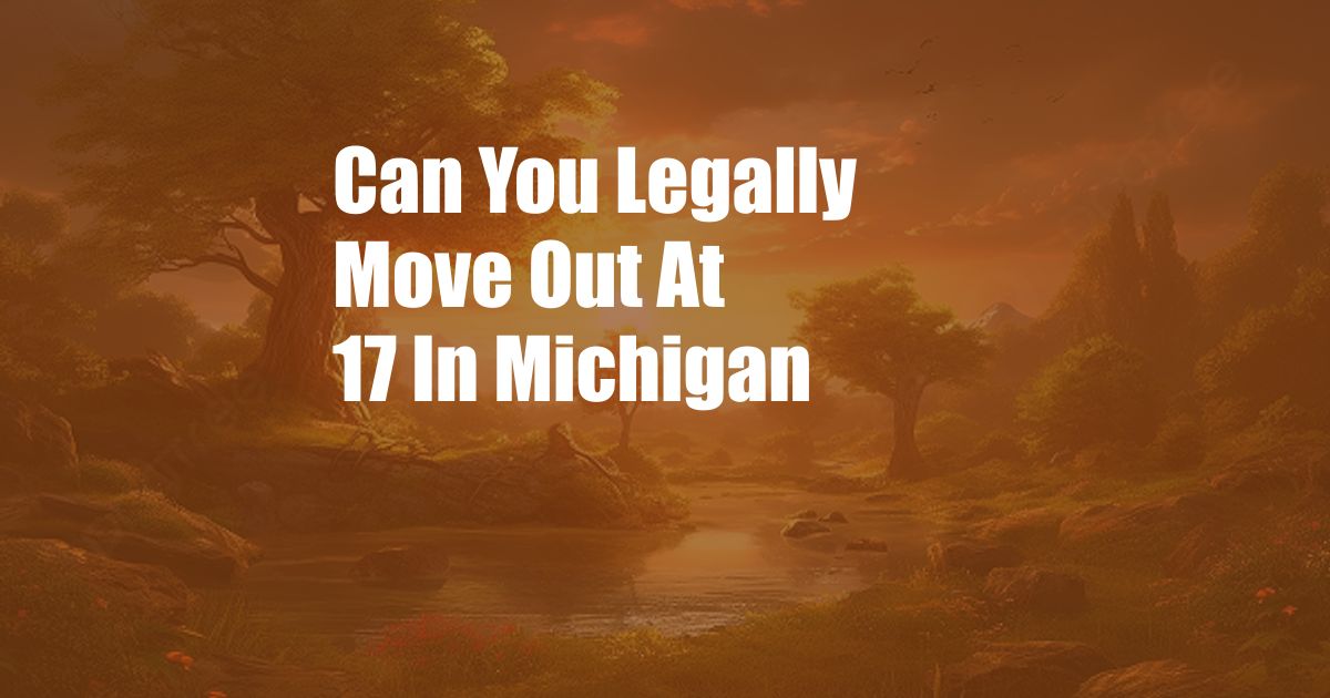 Can You Legally Move Out At 17 In Michigan