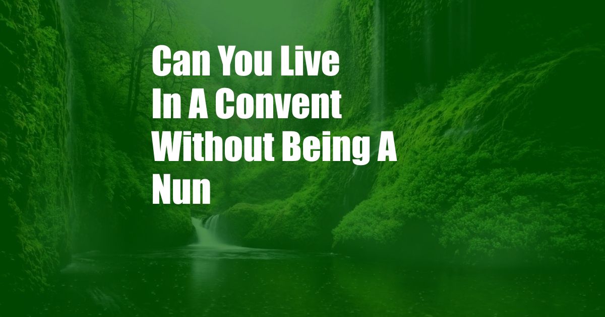 Can You Live In A Convent Without Being A Nun