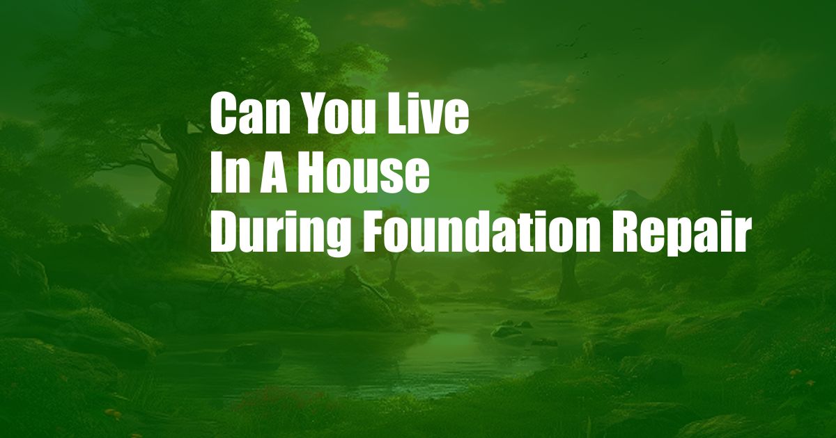 Can You Live In A House During Foundation Repair