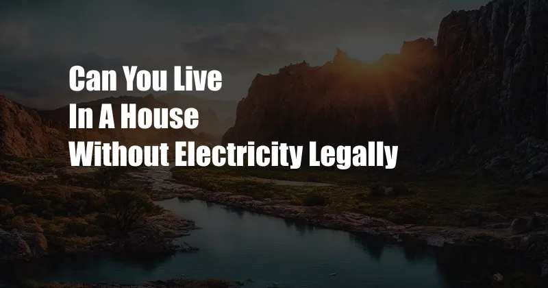 Can You Live In A House Without Electricity Legally