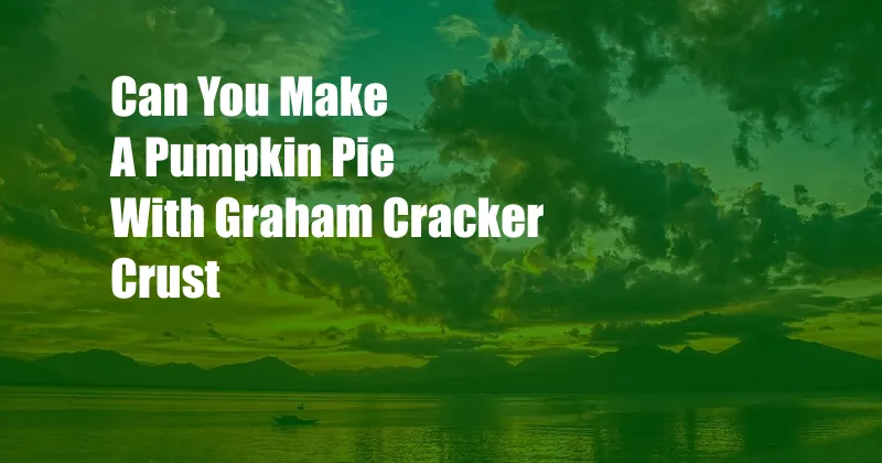 Can You Make A Pumpkin Pie With Graham Cracker Crust