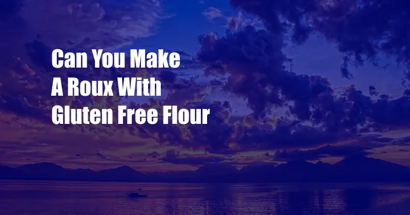 Can You Make A Roux With Gluten Free Flour