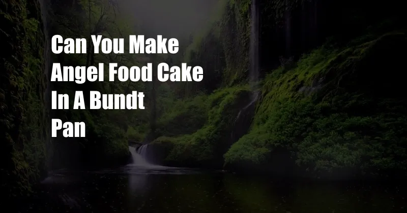 Can You Make Angel Food Cake In A Bundt Pan