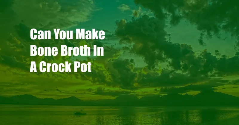 Can You Make Bone Broth In A Crock Pot