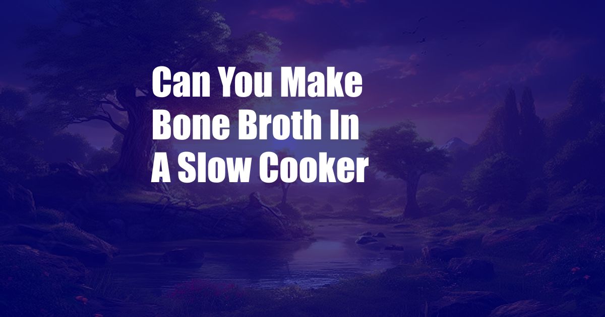 Can You Make Bone Broth In A Slow Cooker