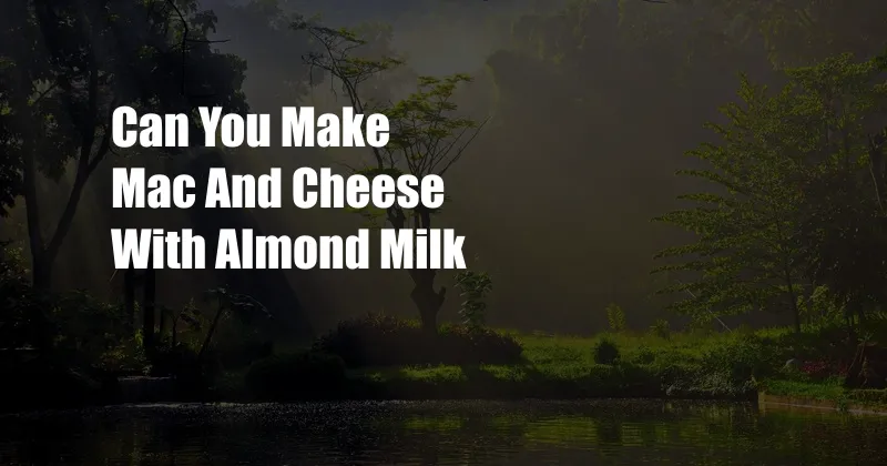 Can You Make Mac And Cheese With Almond Milk