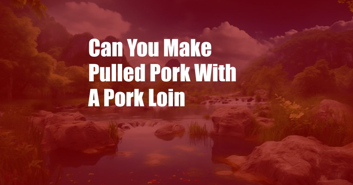 Can You Make Pulled Pork With A Pork Loin