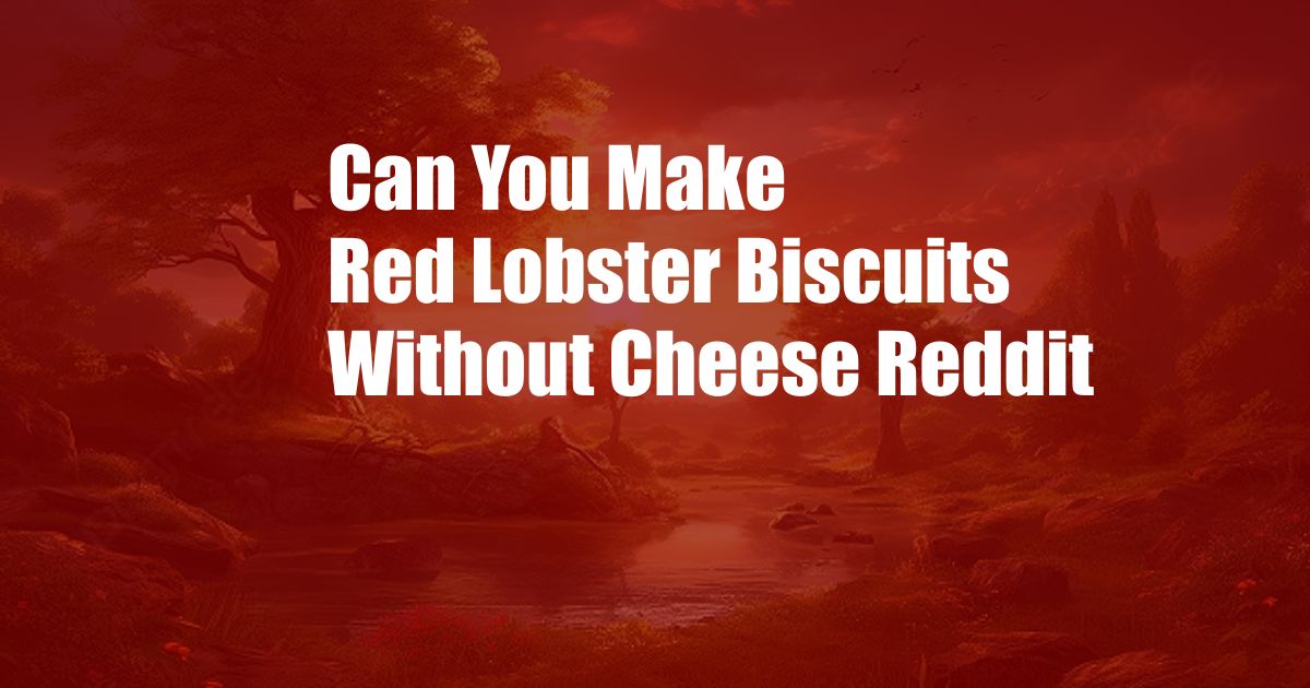 Can You Make Red Lobster Biscuits Without Cheese Reddit