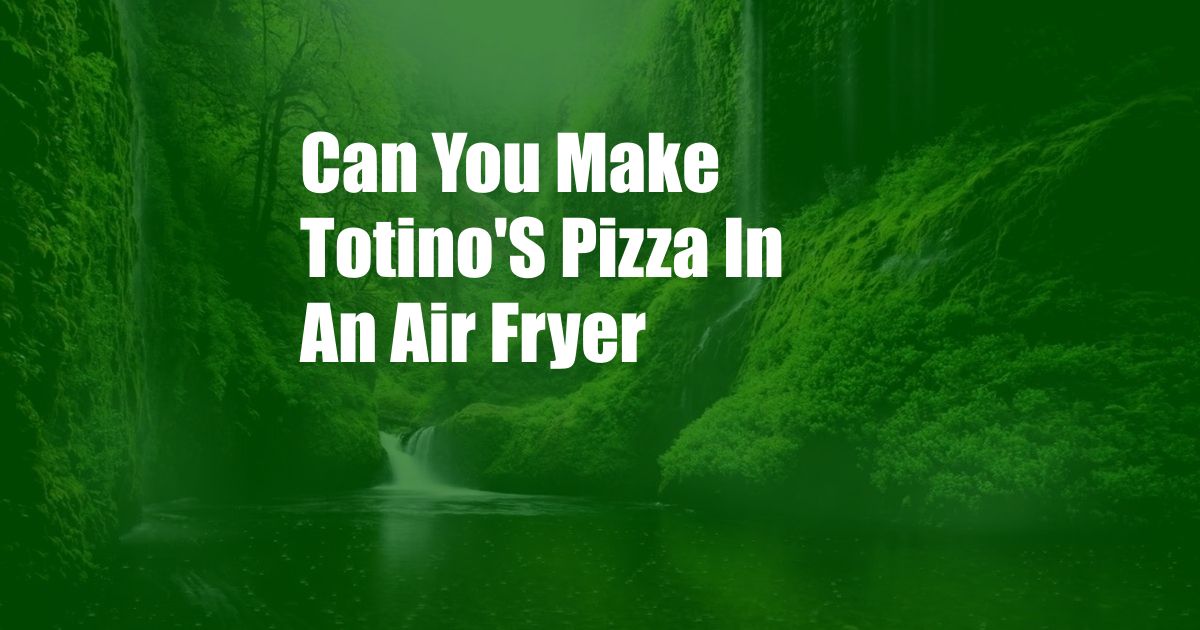 Can You Make Totino'S Pizza In An Air Fryer