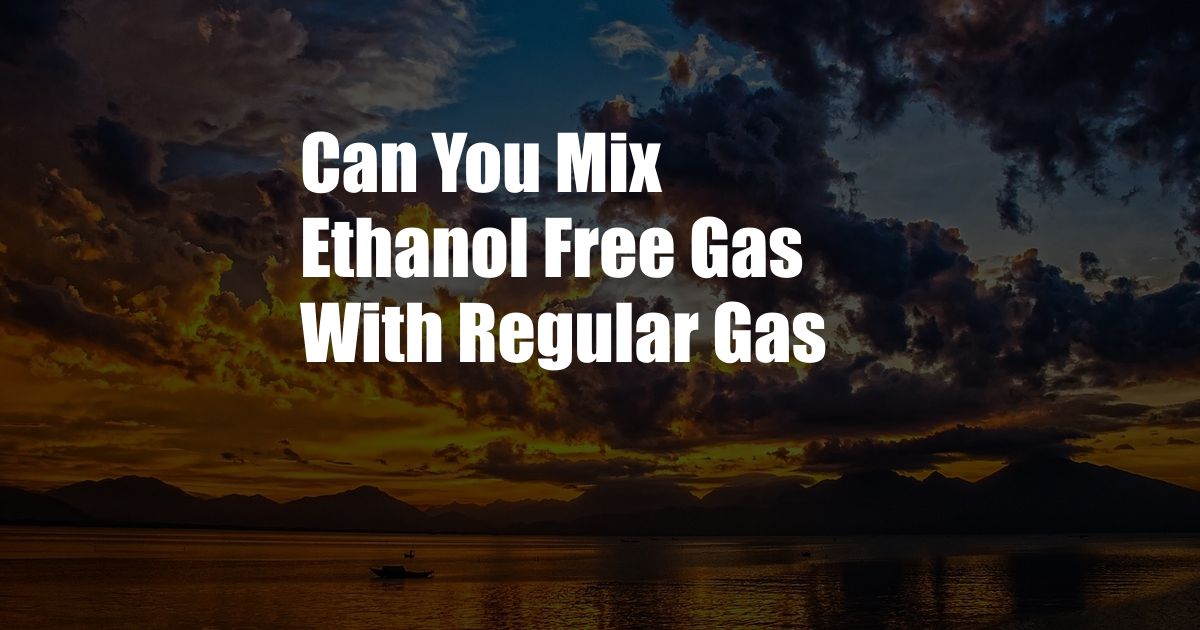 Can You Mix Ethanol Free Gas With Regular Gas