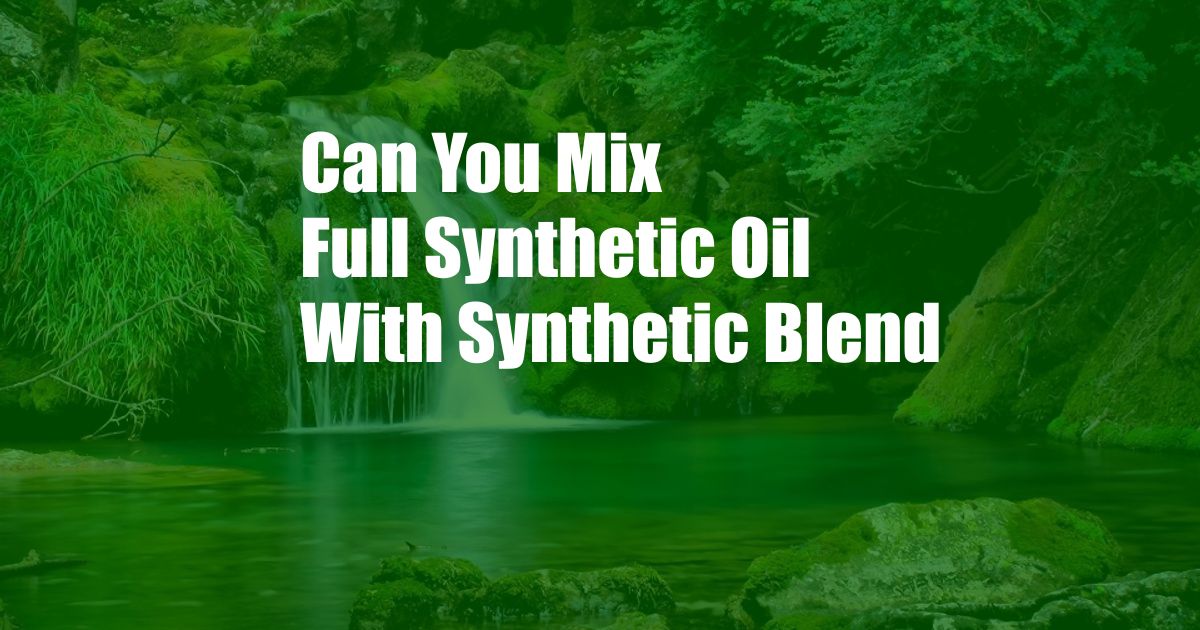 Can You Mix Full Synthetic Oil With Synthetic Blend